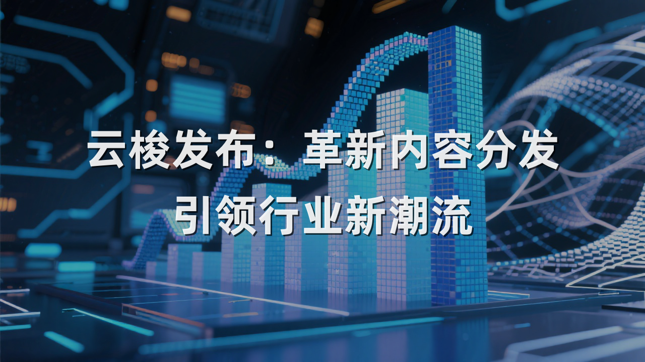 云梭发布：革新内容分发，引领行业新潮流